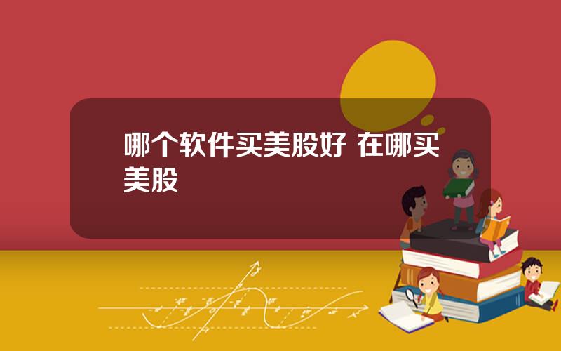 哪个软件买美股好 在哪买美股